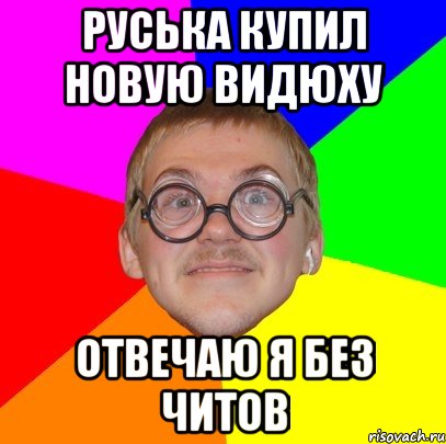 Руська купил новую видюху Отвечаю я без читов