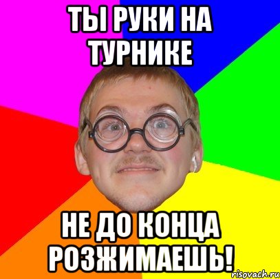 Ты руки на турнике Не до конца розжимаешь!, Мем Типичный ботан