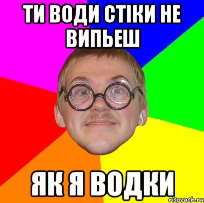 ти води стіки не випьеш як я водки, Мем Типичный ботан