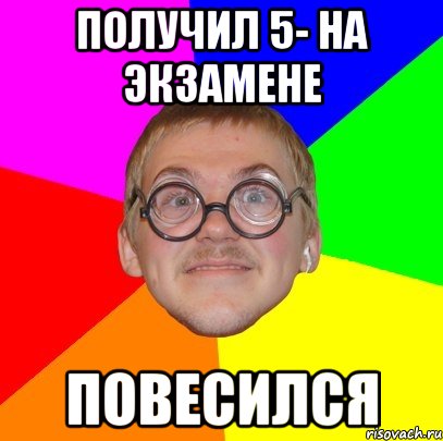 Получил 5- на экзамене Повесился, Мем Типичный ботан