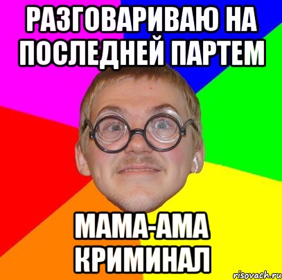 РАЗГОВАРИВАЮ НА ПОСЛЕДНЕЙ ПАРТЕМ МАМА-АМА КРИМИНАЛ, Мем Типичный ботан