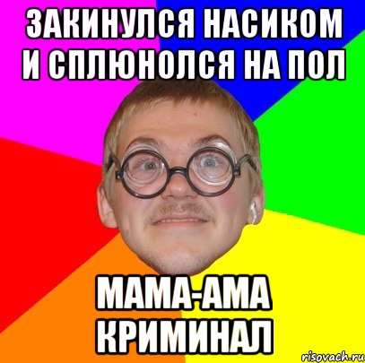 ЗАКИНУЛСЯ НАСИКОМ И СПЛЮНОЛСЯ НА ПОЛ МАМА-АМА КРИМИНАЛ, Мем Типичный ботан