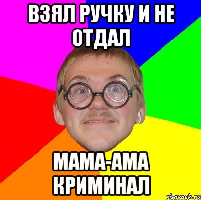 ВЗЯЛ РУЧКУ И НЕ ОТДАЛ МАМА-АМА КРИМИНАЛ, Мем Типичный ботан