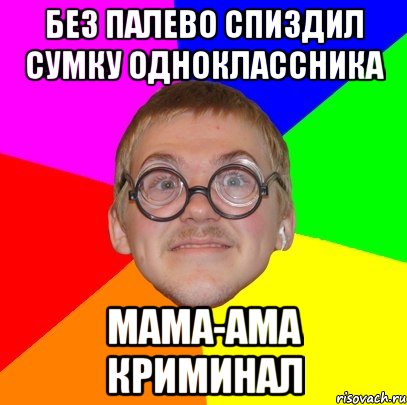 БЕЗ ПАЛЕВО СПИЗДИЛ СУМКУ ОДНОКЛАССНИКА МАМА-АМА КРИМИНАЛ, Мем Типичный ботан