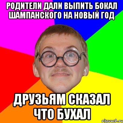 РОДИТЕЛИ ДАЛИ ВЫПИТЬ БОКАЛ ШАМПАНСКОГО НА НОВЫЙ ГОД ДРУЗЬЯМ СКАЗАЛ ЧТО БУХАЛ, Мем Типичный ботан