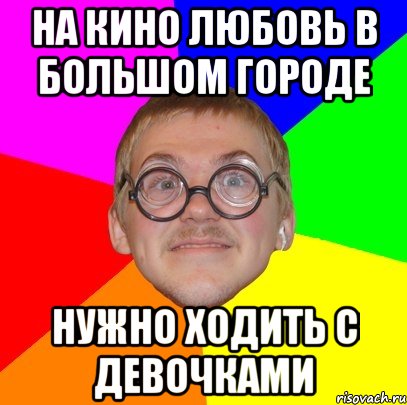 на кино любовь в большом городе нужно ходить с девочками, Мем Типичный ботан