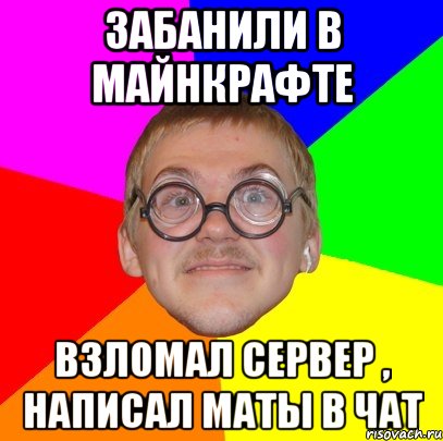 Забанили в майнкрафте Взломал сервер , написал маты в чат, Мем Типичный ботан