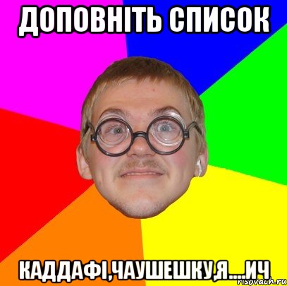 Доповніть список Каддафі,Чаушешку,Я....ич, Мем Типичный ботан