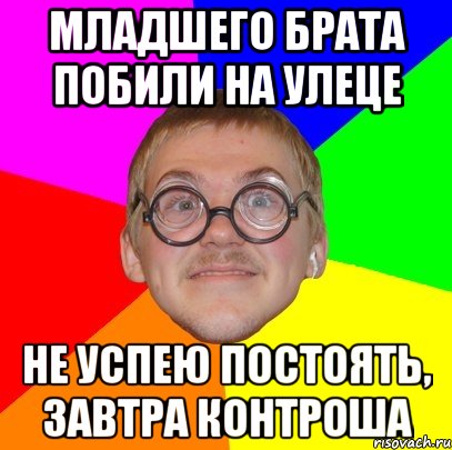 Младшего брата побили на улеце Не успею постоять, завтра контроша, Мем Типичный ботан