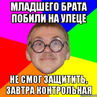 Младшего брата побили на улеце Не смог защитить, завтра контрольная, Мем Типичный ботан