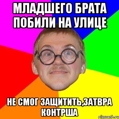 Младшего брата побили на улице Не смог защитить,затвра контрша, Мем Типичный ботан