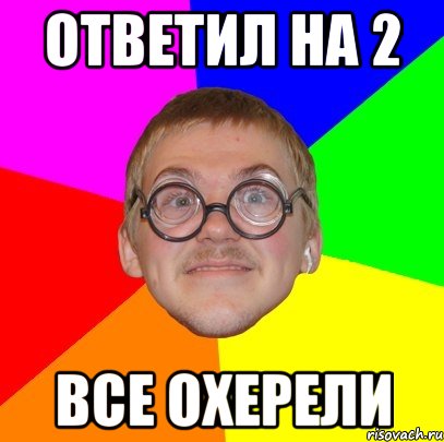 Ответил на 2 Все охерели, Мем Типичный ботан