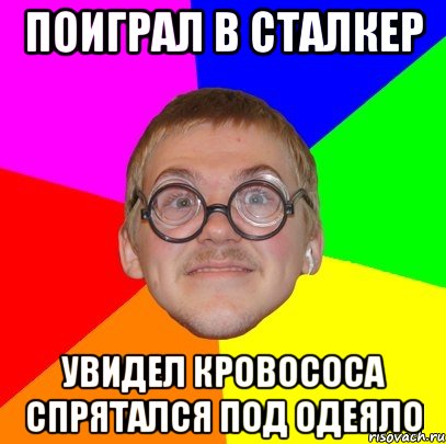 Поиграл в Сталкер увидел кровососа спрятался под одеяло, Мем Типичный ботан