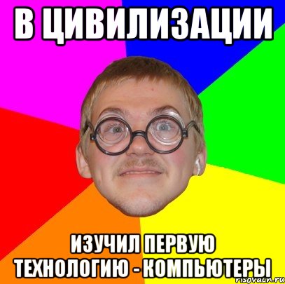 В ЦИВИЛИЗАЦИИ ИЗУЧИЛ ПЕРВУЮ ТЕХНОЛОГИЮ - КОМПЬЮТЕРЫ, Мем Типичный ботан