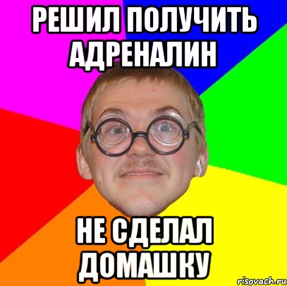 РЕШИЛ ПОЛУЧИТЬ АДРЕНАЛИН НЕ СДЕЛАЛ ДОМАШКУ, Мем Типичный ботан