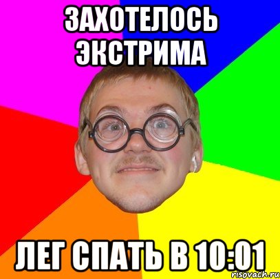 Захотелось экстрима Лег спать в 10:01, Мем Типичный ботан