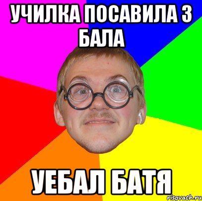 Училка посавила 3 бала Уебал батя, Мем Типичный ботан