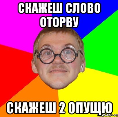 скажеш слово оторву скажеш 2 опущю, Мем Типичный ботан