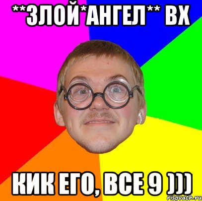 **ЗЛОЙ*АНГЕЛ** ВХ кик его, все 9 ))), Мем Типичный ботан