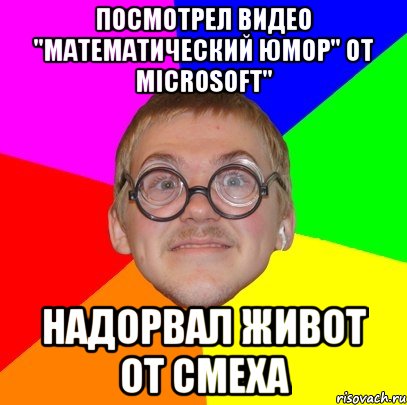 посмотрел видео "математический юмор" от Microsoft" надорвал живот от смеха, Мем Типичный ботан