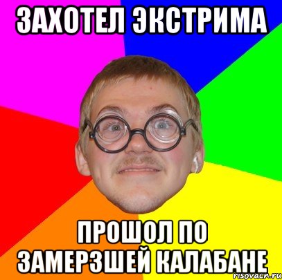 Захотел экстрима прошол по замерзшей калабане, Мем Типичный ботан