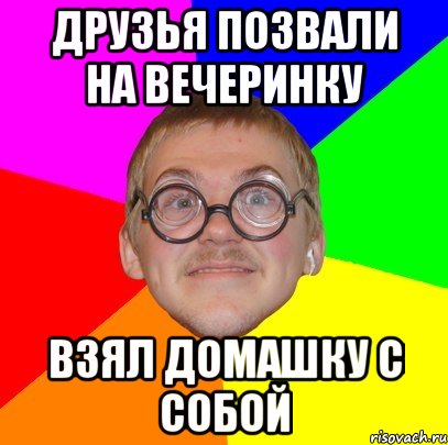 Друзья позвали на вечеринку взял домашку с собой, Мем Типичный ботан