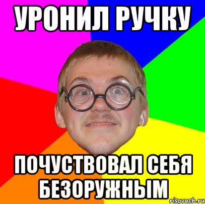 уронил ручку почуствовал себя безоружным, Мем Типичный ботан