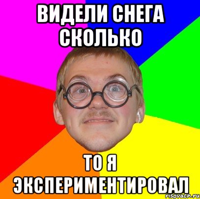 видели снега сколько то я экспериментировал, Мем Типичный ботан