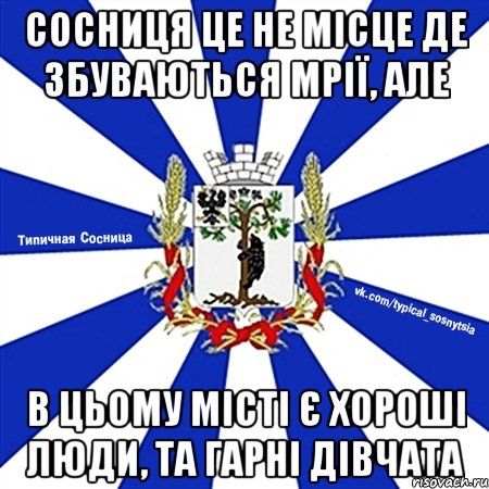 сосниця це не місце де збуваються мрії, але в цьому місті є хороші люди, та гарні дівчата