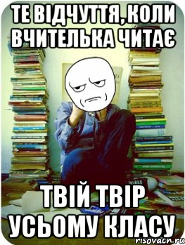 те відчуття, коли вчителька читає твій твір усьому класу