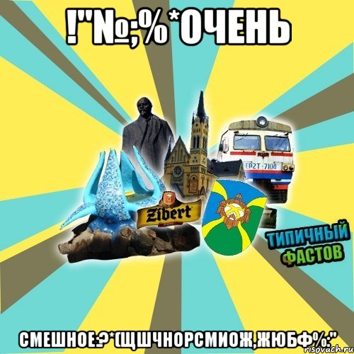 !"№;%*очень смешноЕ:?*(ЩШЧНОРСМИОЖ,ЖЮБФ%:"