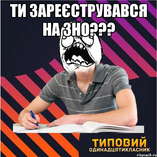 Ти зареєструвався на ЗНО??? , Мем Типовий одинадцятикласник