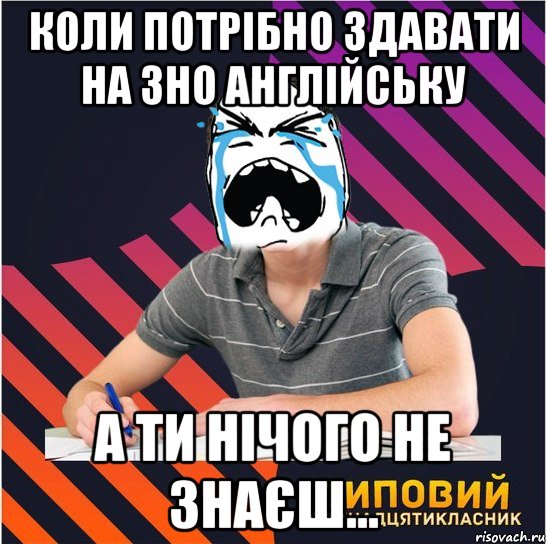 Коли потрібно здавати на ЗНО Англійську а ти нічого не знаєш...