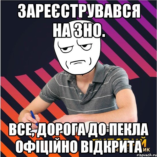 Зареєструвався на ЗНО. Все, дорога до пекла офіційно відкрита, Мем Типовий одинадцятикласник