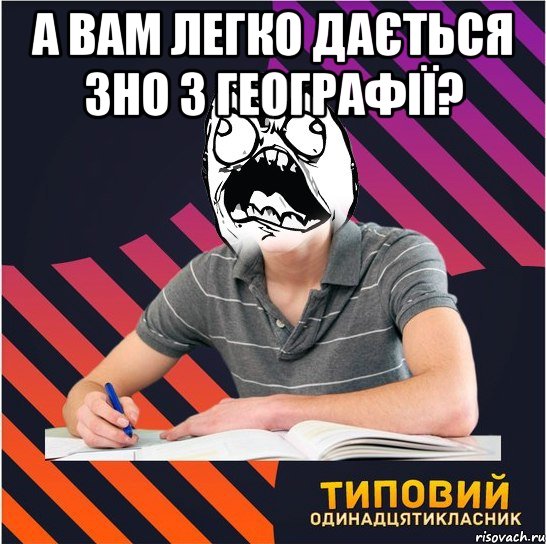 А вам легко дається ЗНО з географії? , Мем Типовий одинадцятикласник