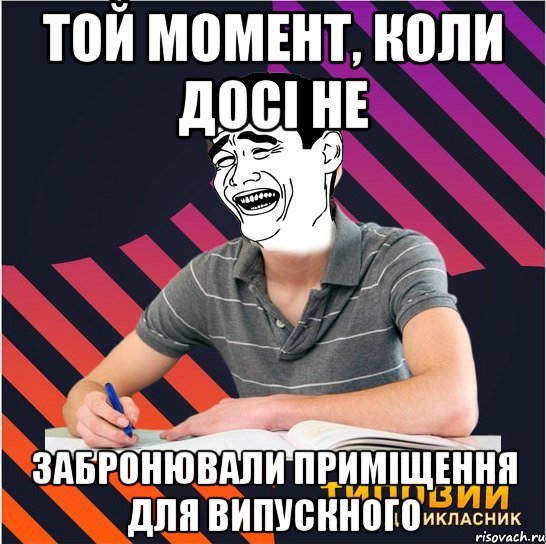 той момент, коли досі не забронювали приміщення для випускного, Мем Типовий одинадцятикласник