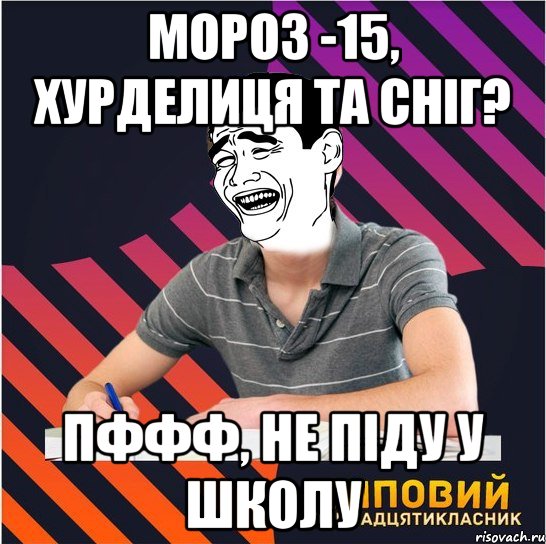 Мороз -15, хурделиця та сніг? Пффф, не піду у школу, Мем Типовий одинадцятикласник