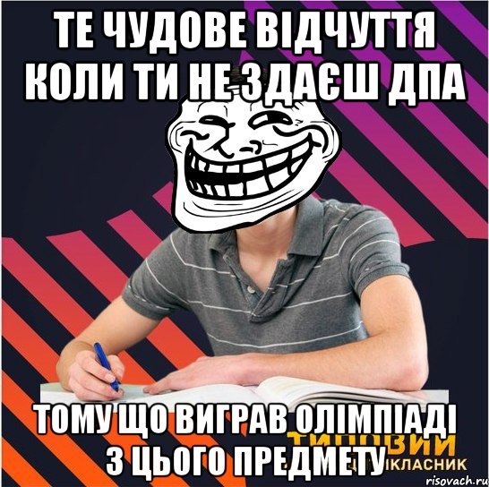 Те чудове відчуття коли ти не здаєш ДПА Тому що виграв олімпіаді з цього предмету, Мем Типовий одинадцятикласник