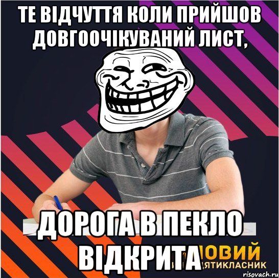 Те відчуття коли прийшов довгоочікуваний лист, Дорога в пекло відкрита, Мем Типовий одинадцятикласник
