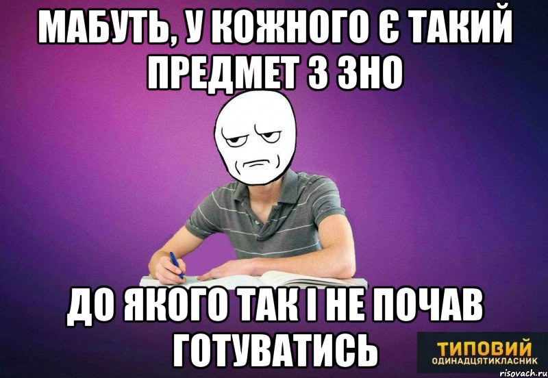 Мабуть, у кожного є такий предмет з ЗНО до якого так і не почав готуватись