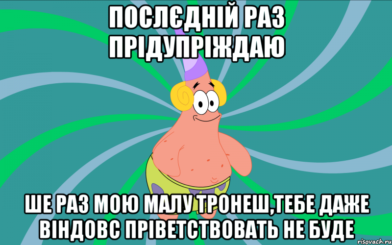 послєдній раз прідупріждаю ше раз мою малу тронеш,тебе даже віндовс пріветствовать не буде, Мем Типовий Патрик 3