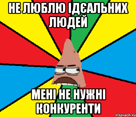 Не люблю ідєальних людей мені не нужні конкуренти