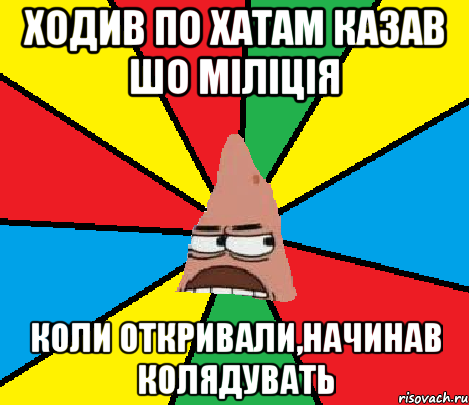 Ходив по хатам казав шо міліція Коли откривали,начинав колядувать