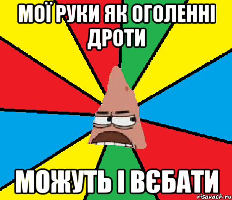 Мої руки як оголенні дроти Можуть і вєбати
