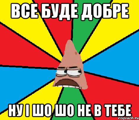 Все буде добре Ну і шо шо не в тебе