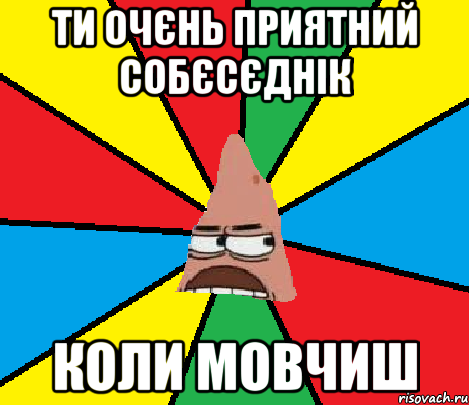 Ти очєнь приятний собєсєднік коли мовчиш