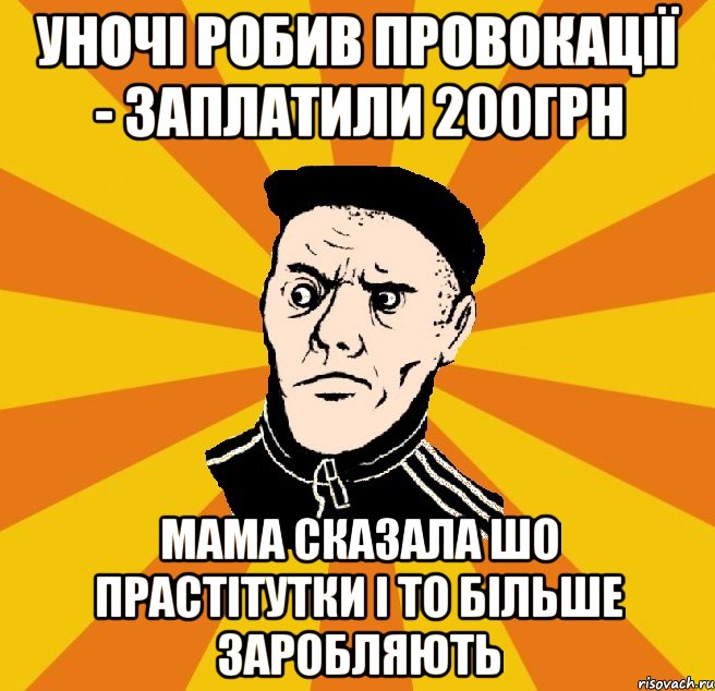 уночі робив провокації - заплатили 200грн мама сказала шо прастітутки і то більше заробляють