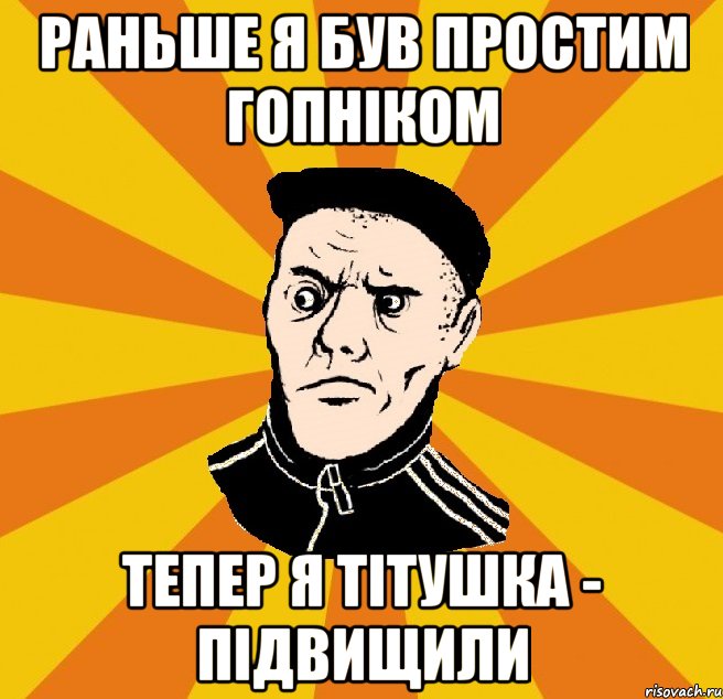 раньше я був простим гопніком тепер я тітушка - підвищили