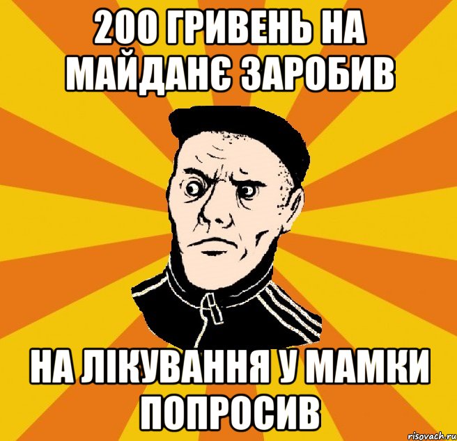 200 ГРИВЕНЬ НА МАЙДАНЄ ЗАРОБИВ НА ЛІКУВАННЯ У МАМКИ ПОПРОСИВ, Мем Типовий Титушка