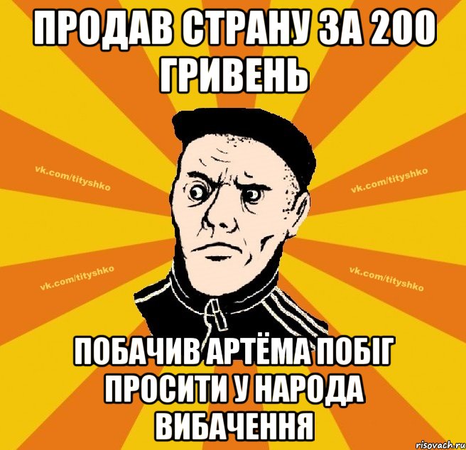 Продав страну за 200 гривень Побачив Артёма побiг просити у народа вибачення